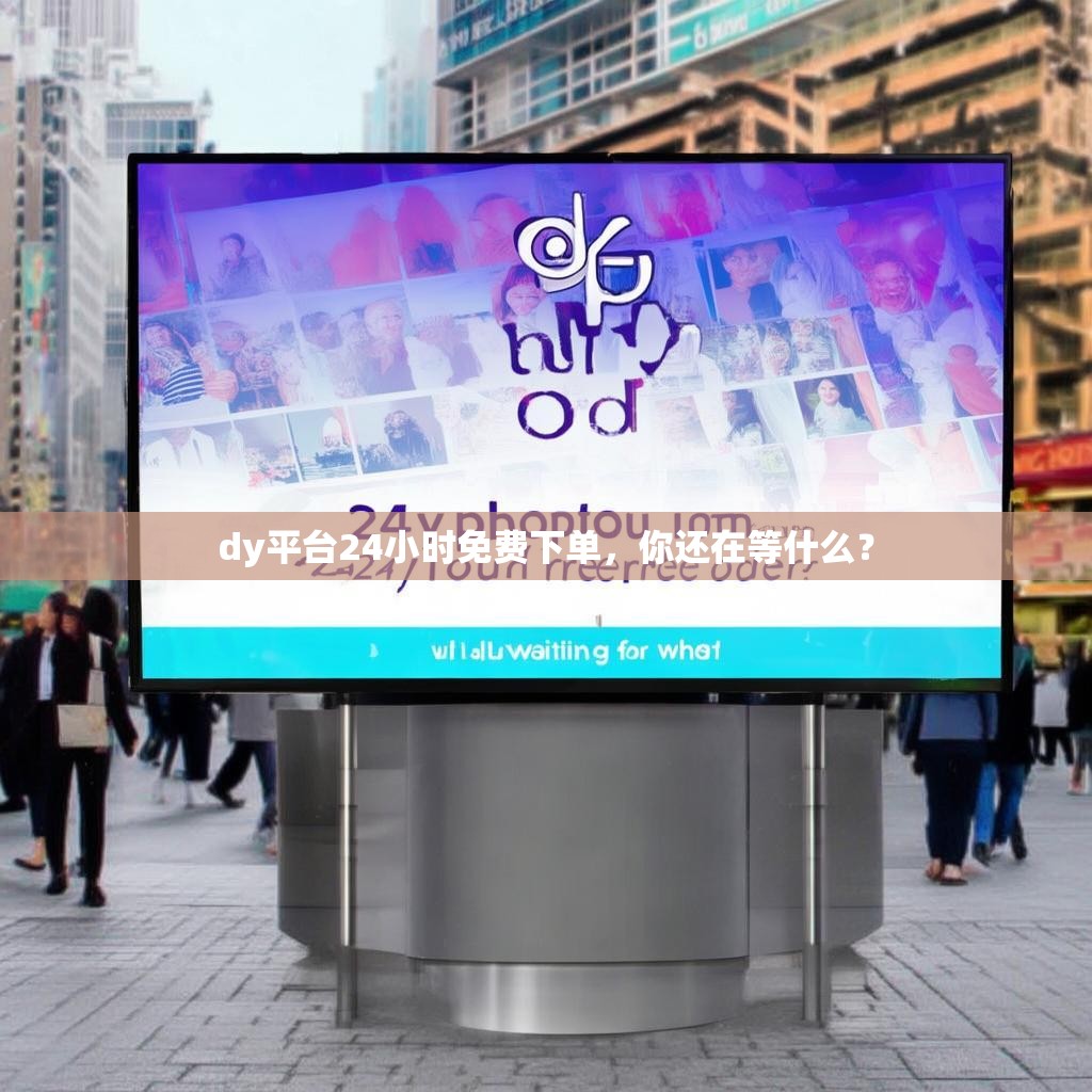 dy平台24小时免费下单，你还在等什么？