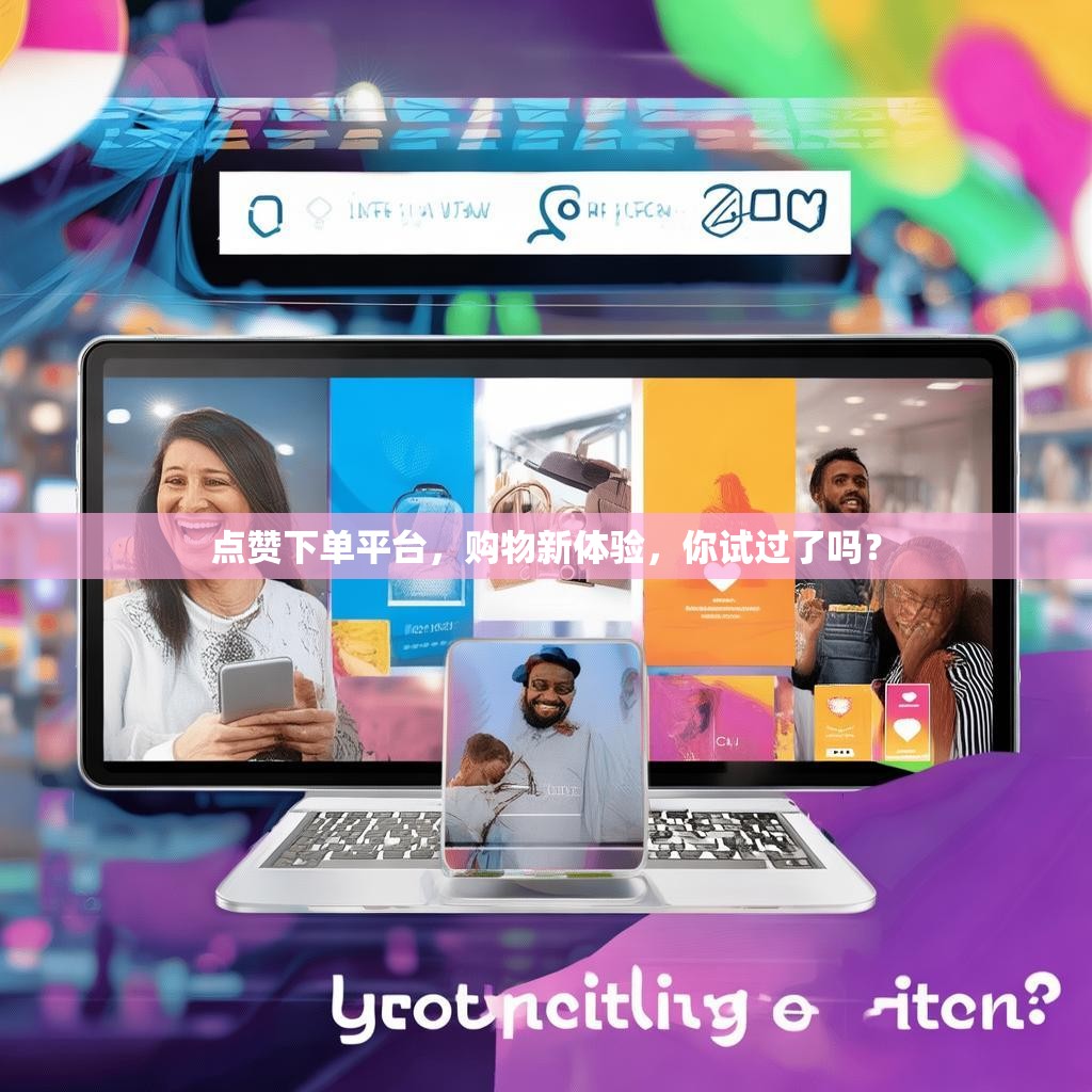 点赞下单平台，购物新体验，你试过了吗？