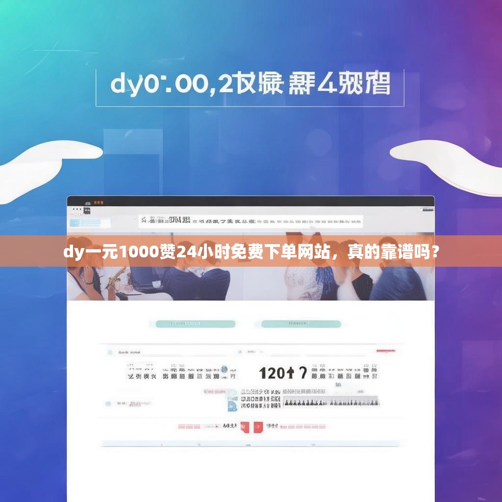 dy一元1000赞24小时免费下单网站，真的靠谱吗？