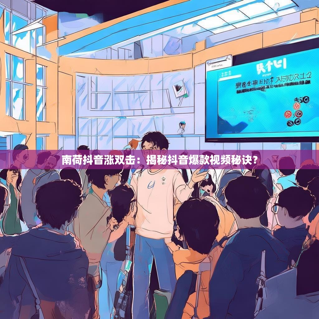南荷抖音涨双击：揭秘抖音爆款视频秘诀？