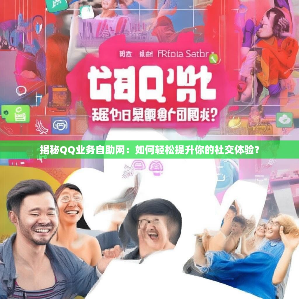 揭秘QQ业务自助网：如何轻松提升你的社交体验？