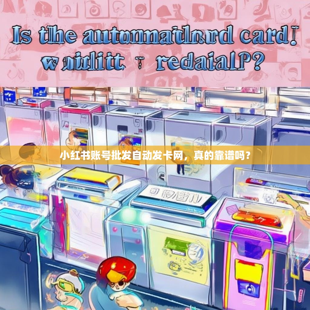 小红书账号批发自动发卡网，真的靠谱吗？