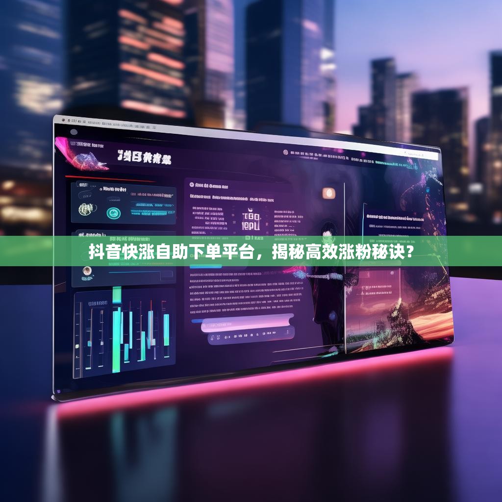 抖音快涨自助下单平台，揭秘高效涨粉秘诀？