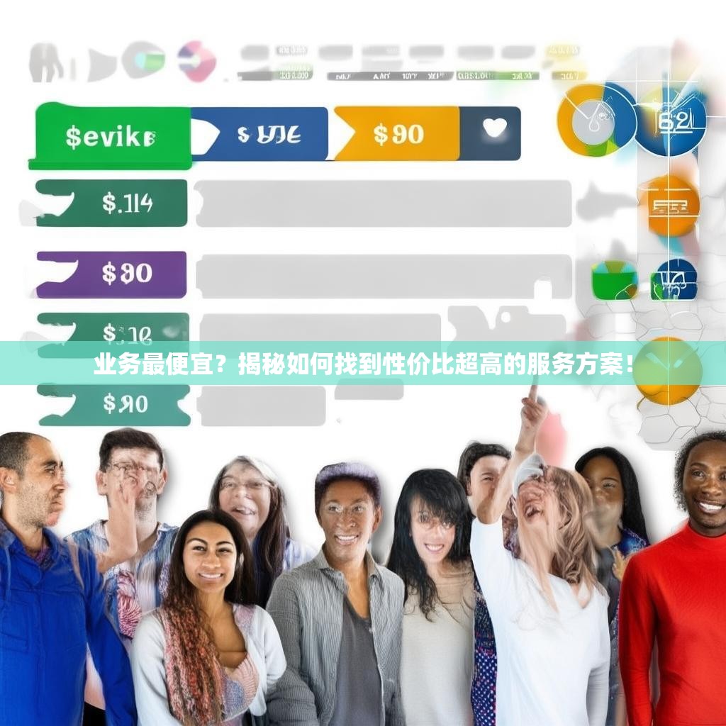 业务最便宜？揭秘如何找到性价比超高的服务方案！