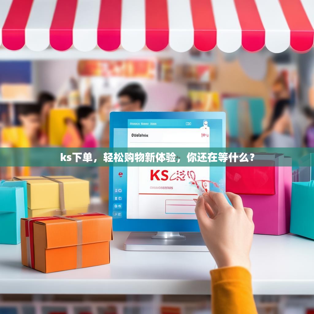 ks下单，轻松购物新体验，你还在等什么？