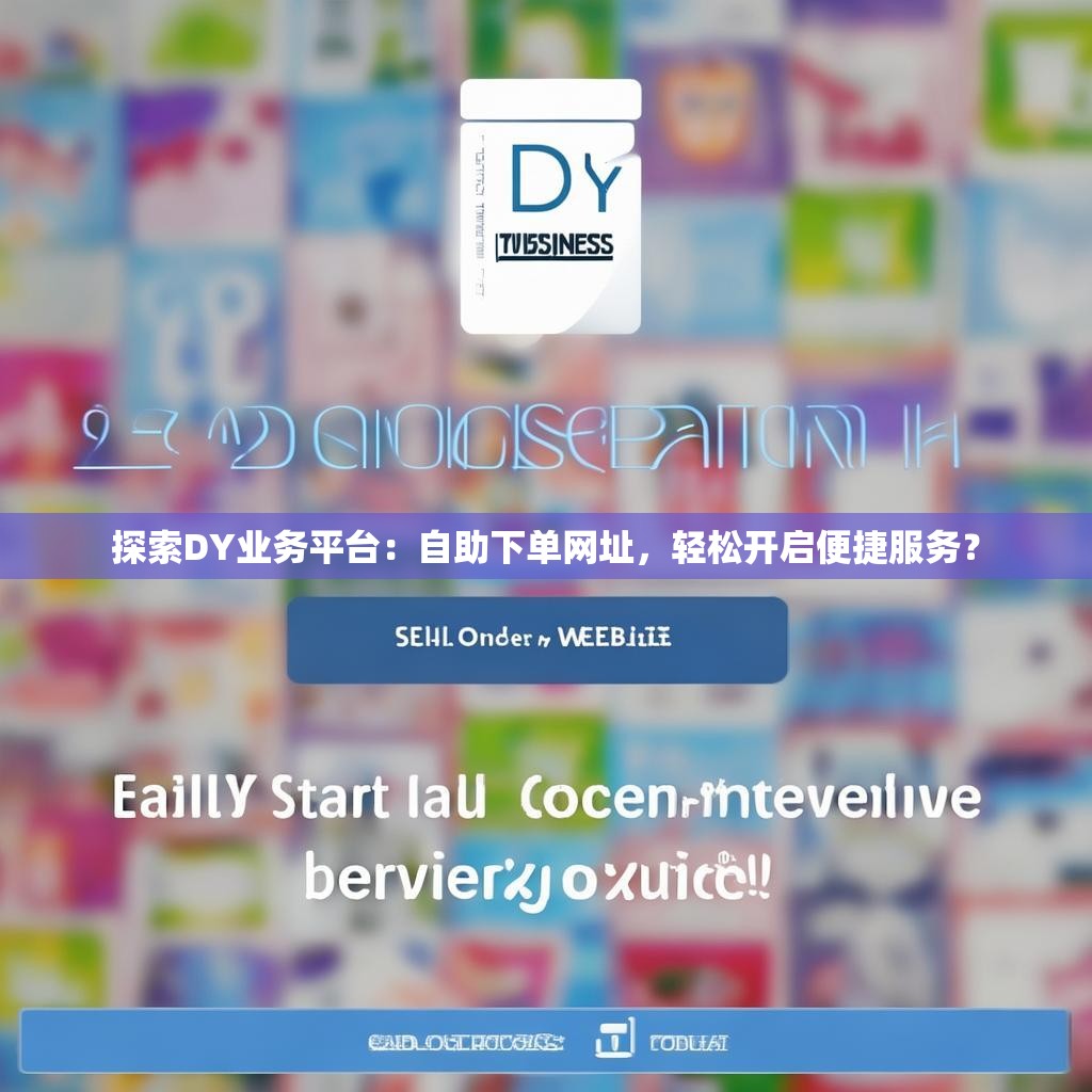 探索DY业务平台：自助下单网址，轻松开启便捷服务？