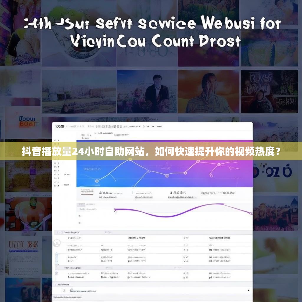 抖音播放量24小时自助网站，如何快速提升你的视频热度？