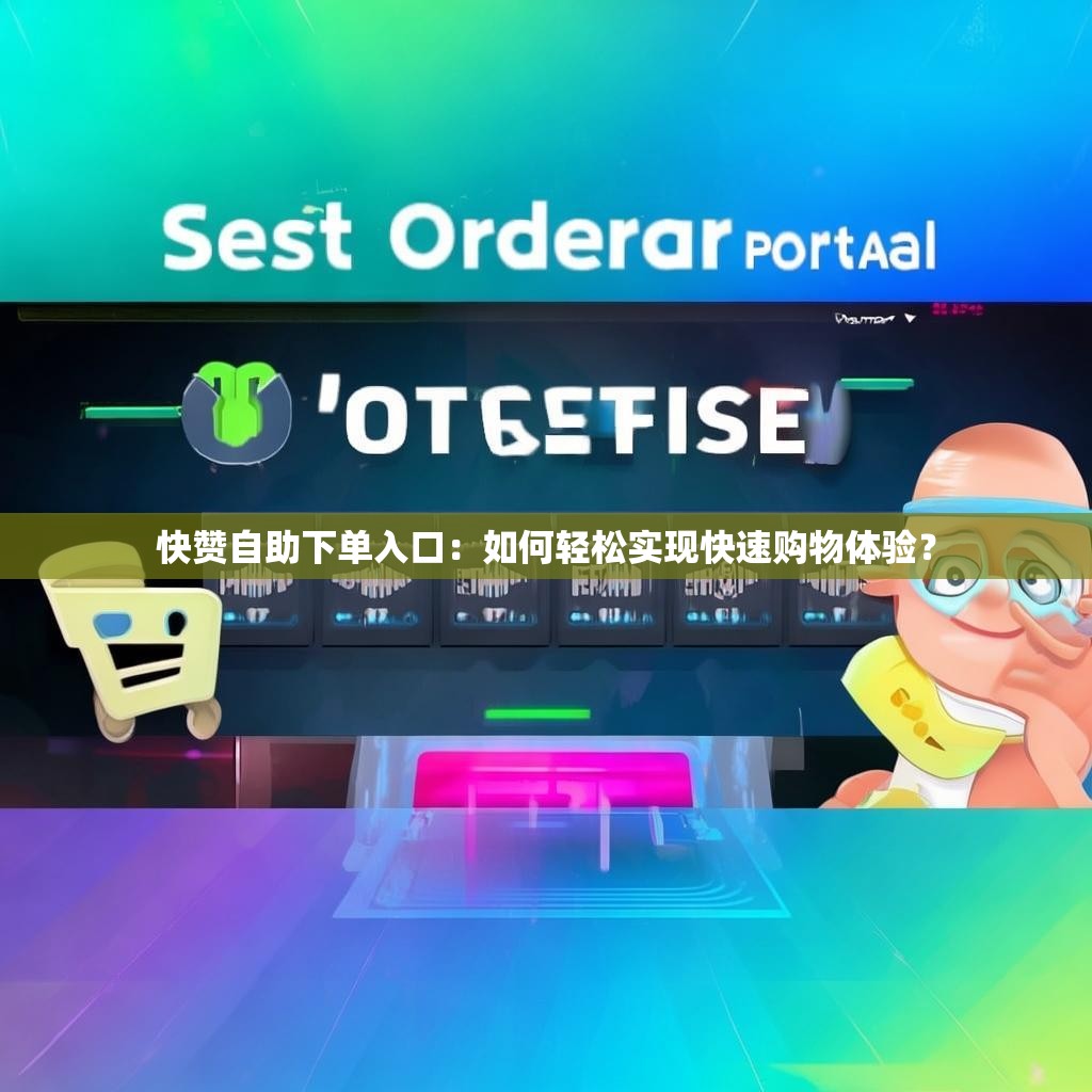 快赞自助下单入口：如何轻松实现快速购物体验？