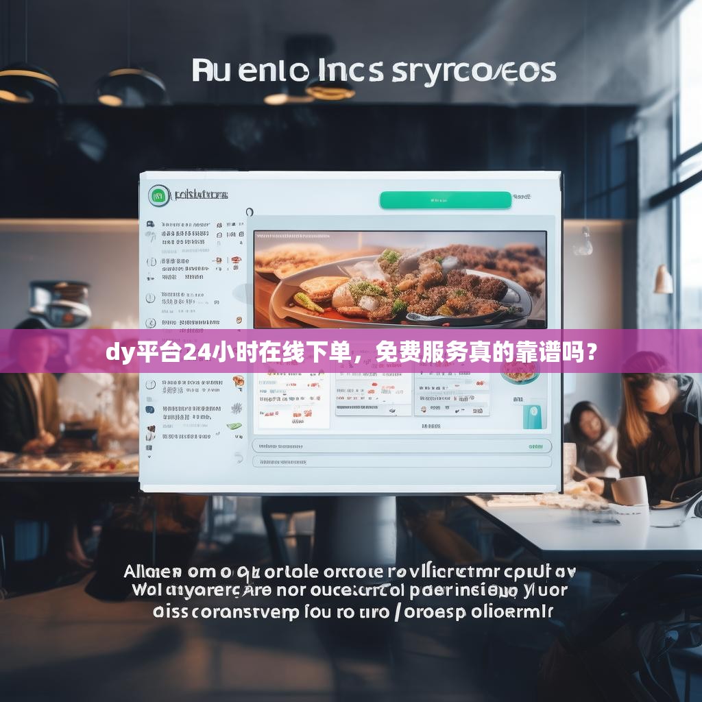 dy平台24小时在线下单，免费服务真的靠谱吗？