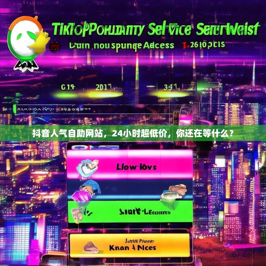 抖音人气自助网站，24小时超低价，你还在等什么？