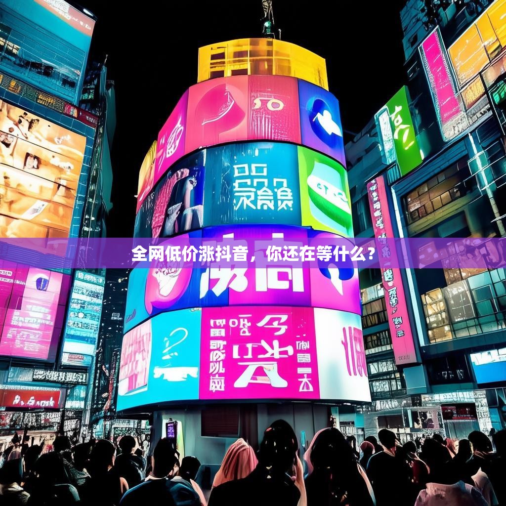 全网低价涨抖音，你还在等什么？