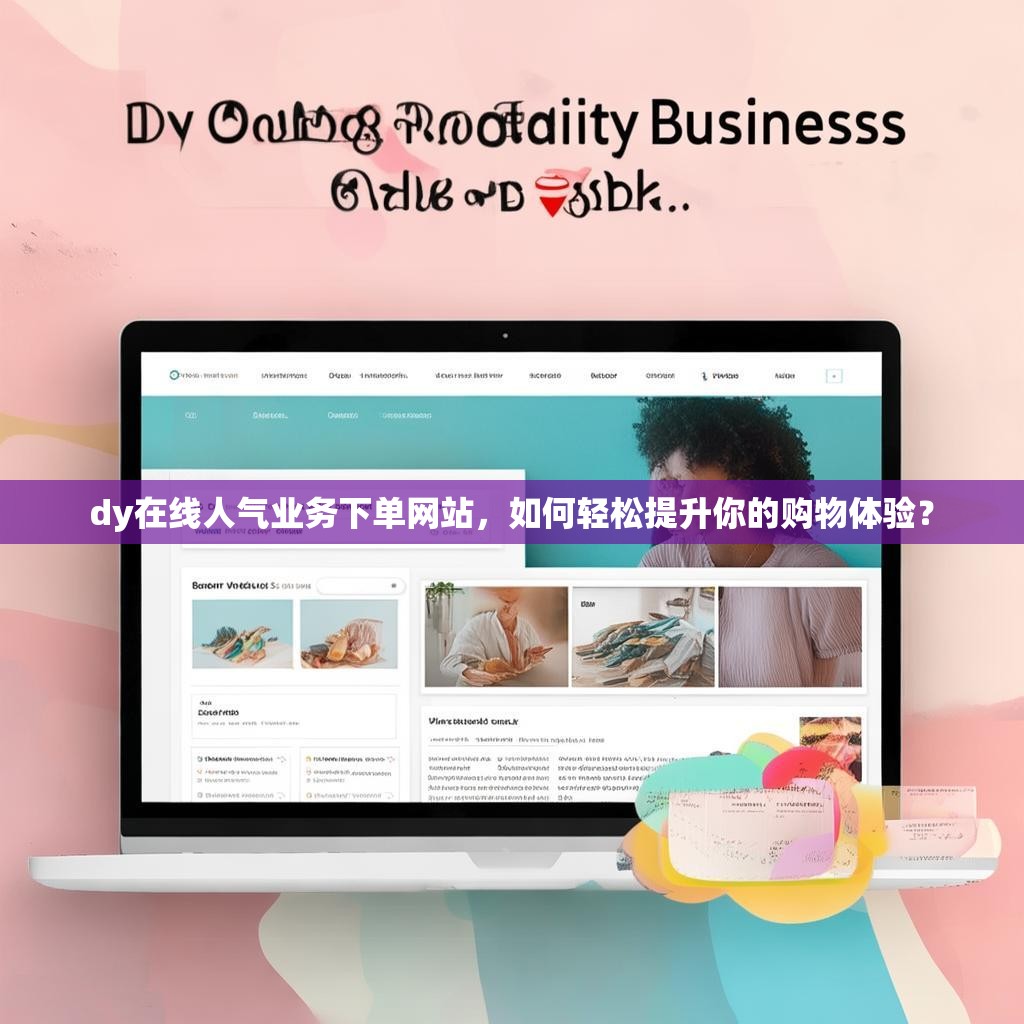 dy在线人气业务下单网站，如何轻松提升你的购物体验？