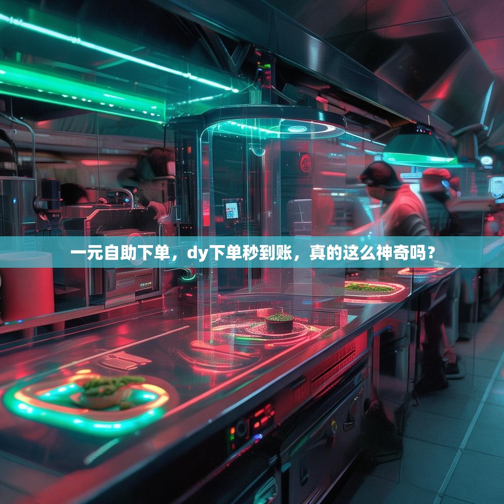 一元自助下单，dy下单秒到账，真的这么神奇吗？