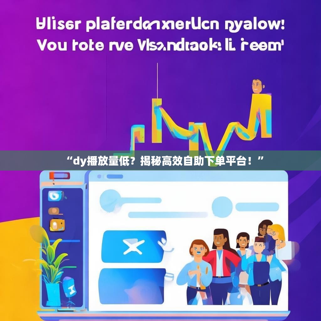 “dy播放量低？揭秘高效自助下单平台！”