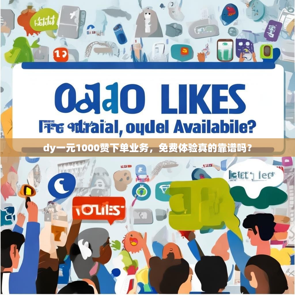 dy一元1000赞下单业务，免费体验真的靠谱吗？