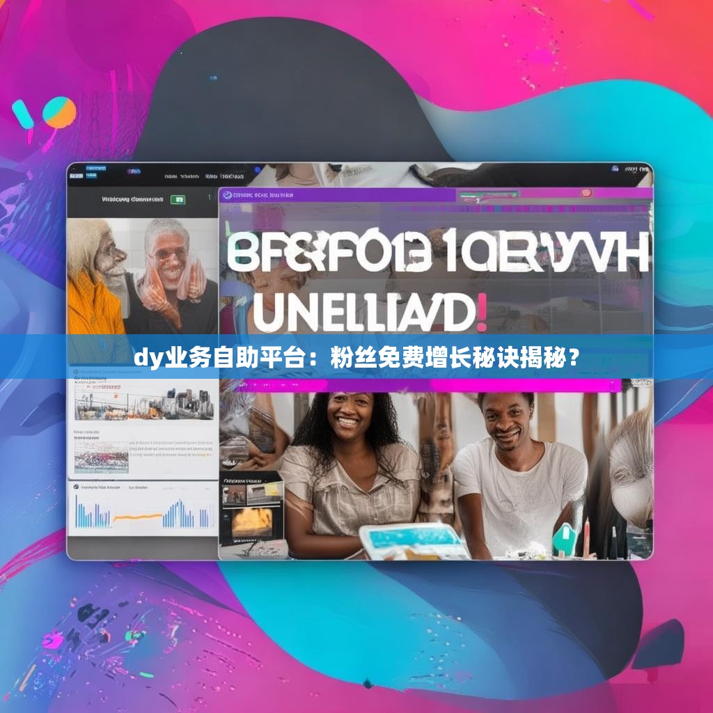 dy业务自助平台：粉丝免费增长秘诀揭秘？
