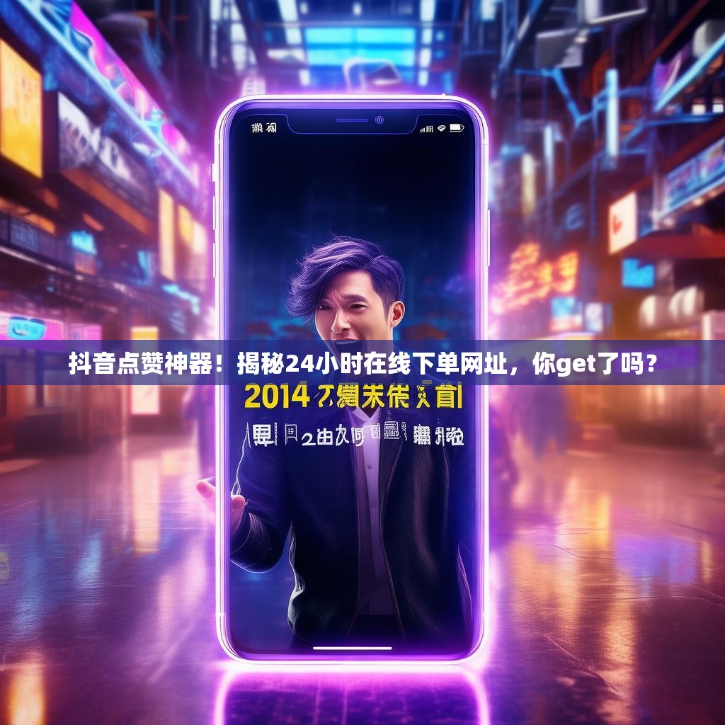 抖音点赞神器!揭秘24小时在线下单网址,你get了吗? 抖音点赞神器!揭秘24小时在线下单网址,你get了吗?