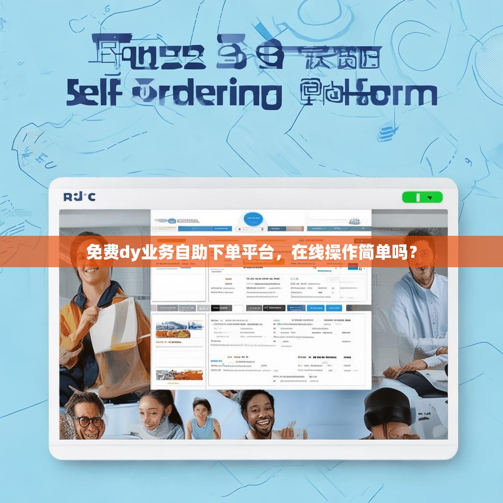 免费dy业务自助下单平台,在线操作简单吗? 免费dy业务自助下单平台,在线操作简单吗?