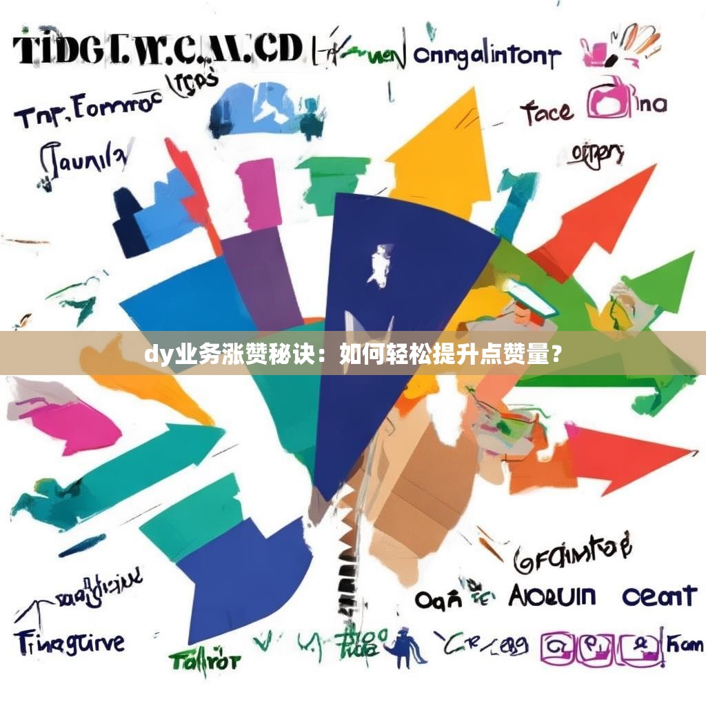 dy业务涨赞秘诀：如何轻松提升点赞量？