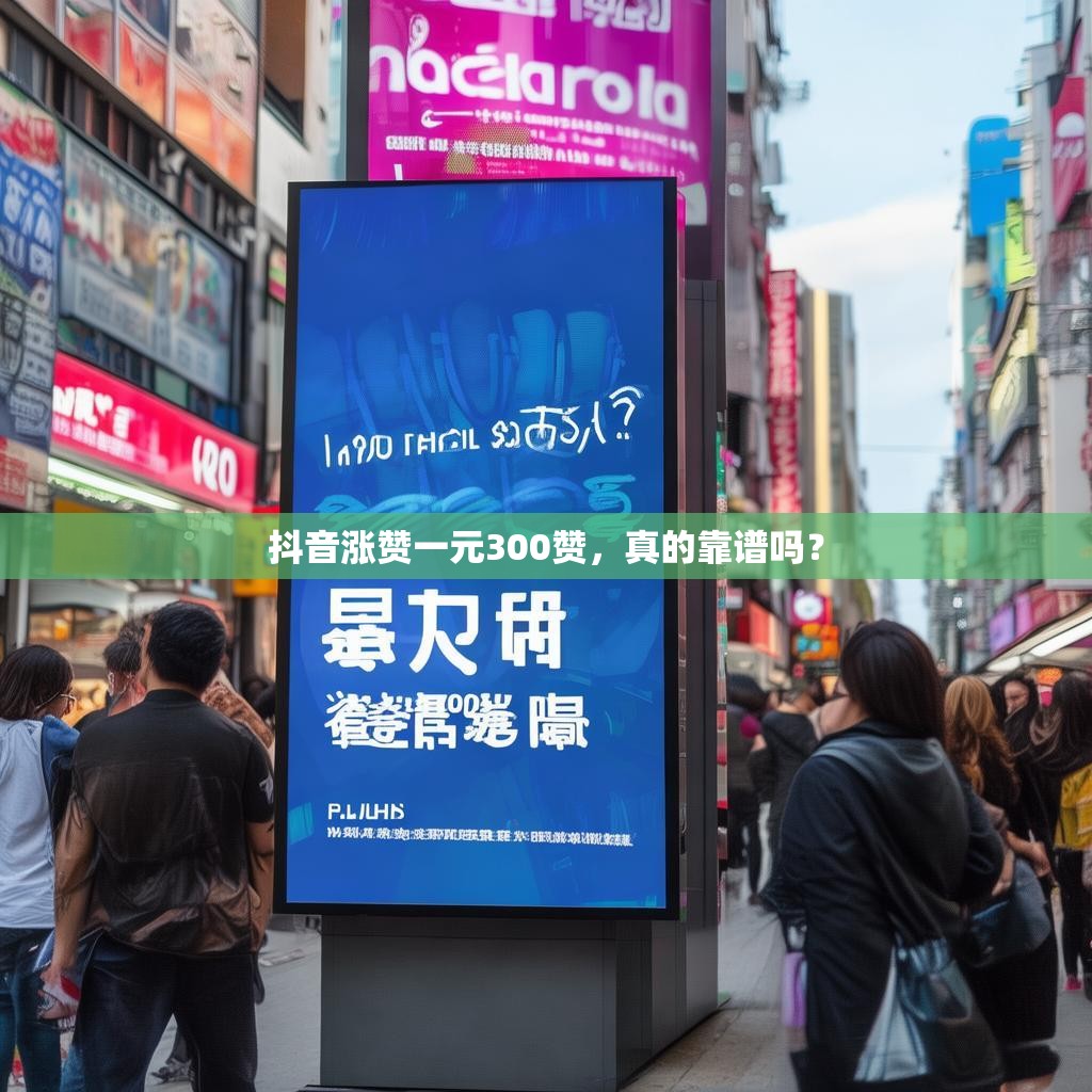 详细阅读:抖音涨赞一元300赞,真的靠谱吗? 抖音涨赞一元300赞,真的靠谱吗?