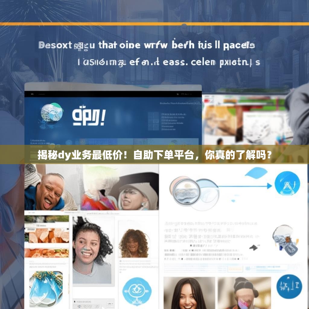 揭秘dy业务最低价！自助下单平台，你真的了解吗？