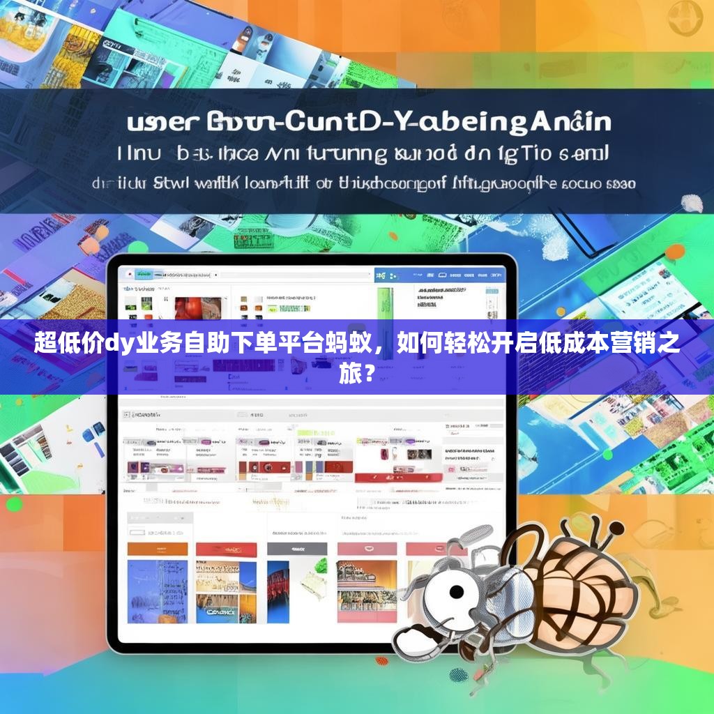 超低价dy业务自助下单平台蚂蚁，如何轻松开启低成本营销之旅？