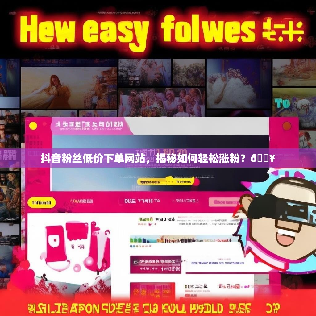 抖音粉丝低价下单网站，揭秘如何轻松涨粉？🔥