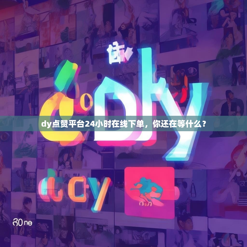 dy点赞平台24小时在线下单，你还在等什么？