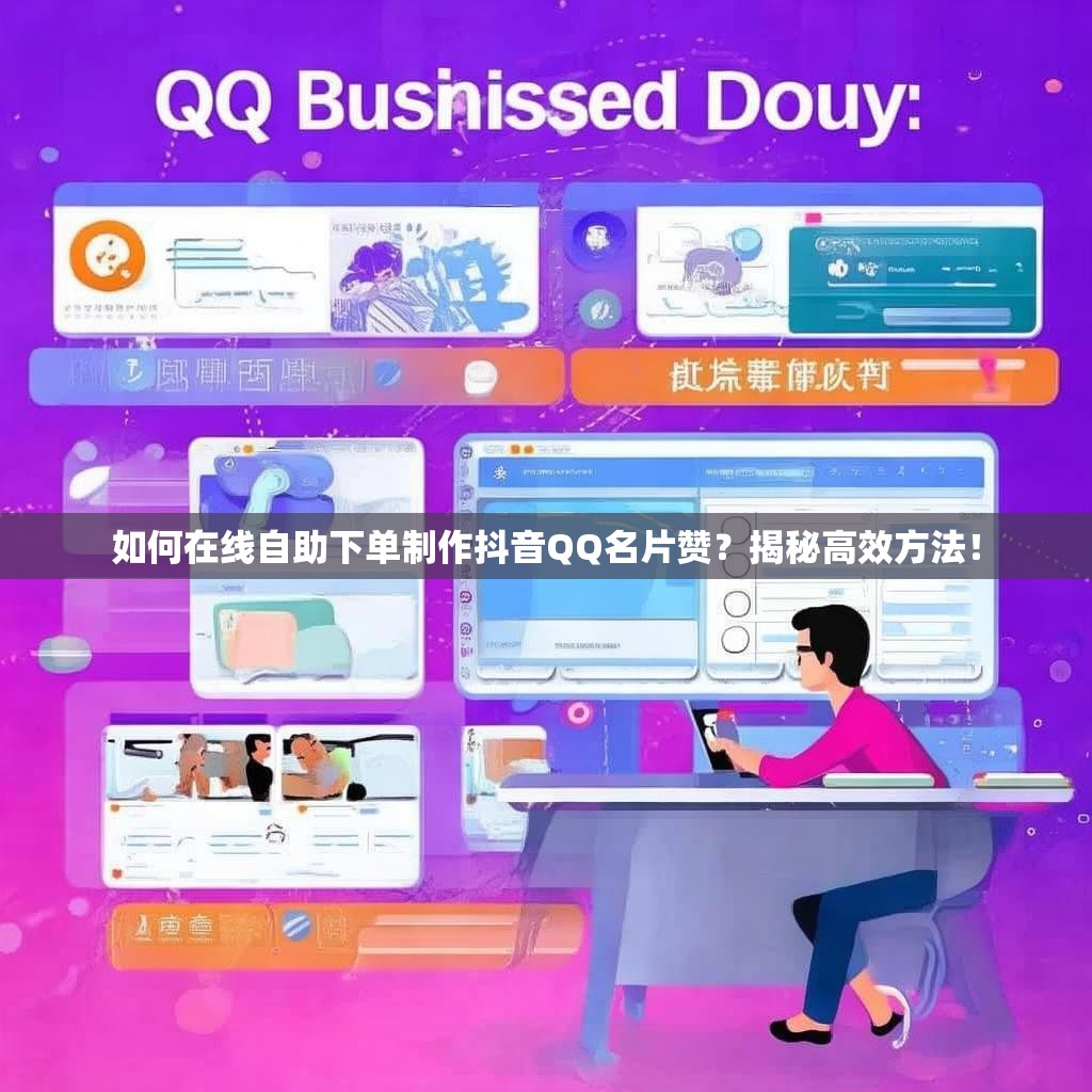 如何在线自助下单制作抖音QQ名片赞?揭秘高效方法! 如何在线自助下单制作抖音QQ名片赞?揭秘高效方法!