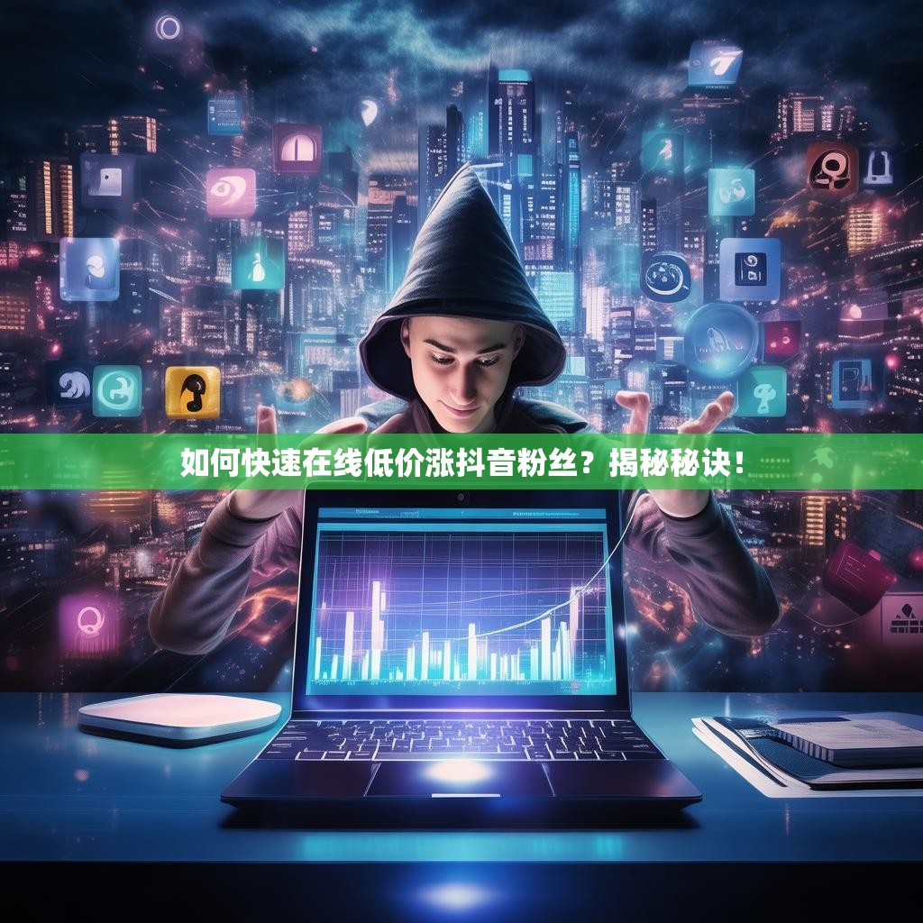 详细阅读:如何快速在线低价涨抖音粉丝?揭秘秘诀! 如何快速在线低价涨抖音粉丝?揭秘秘诀!