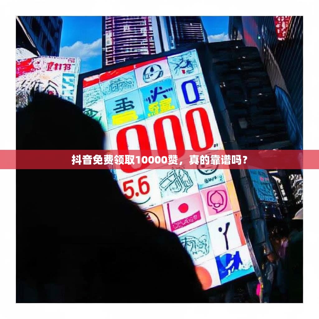 抖音免费领取10000赞，真的靠谱吗？