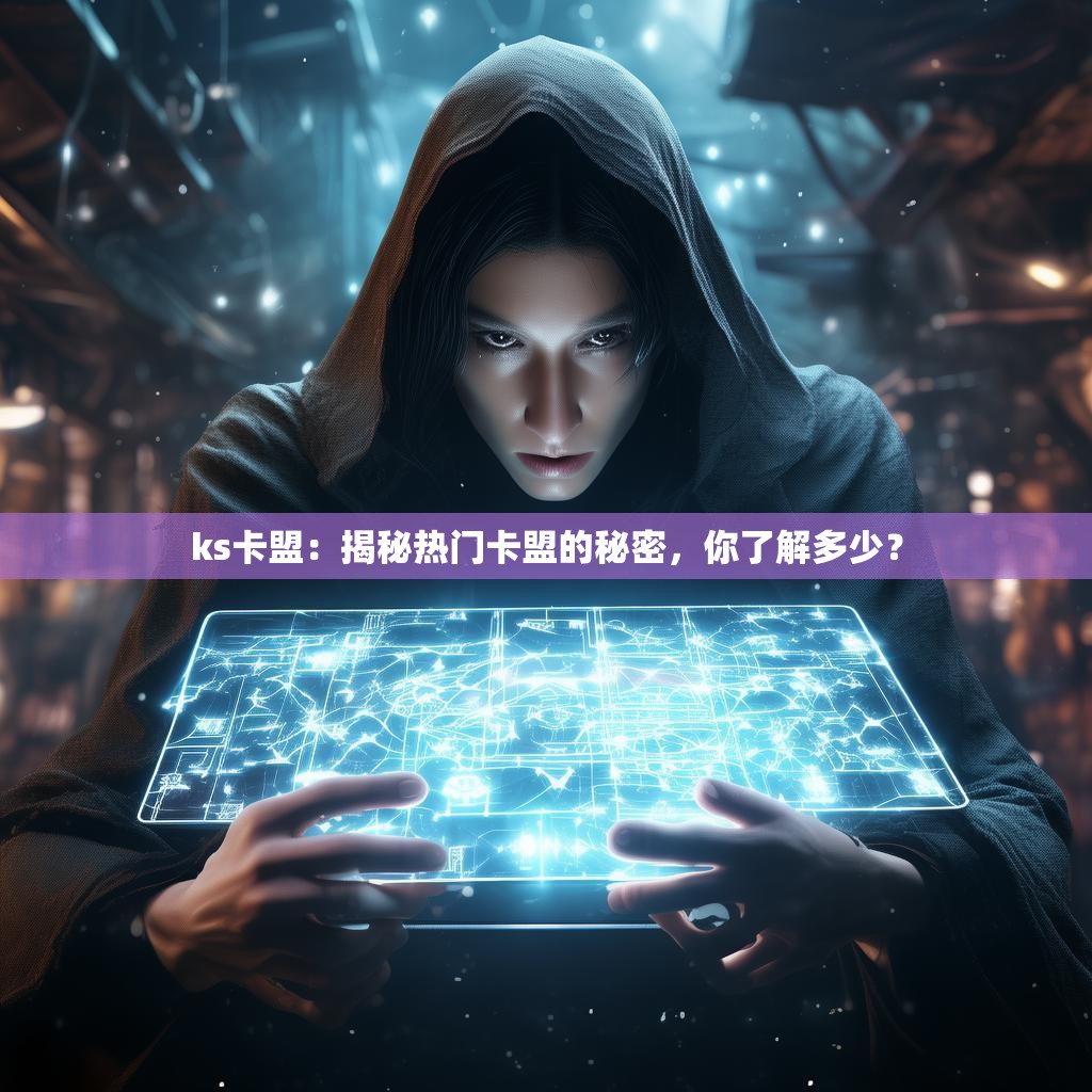 ks卡盟：揭秘热门卡盟的秘密，你了解多少？
