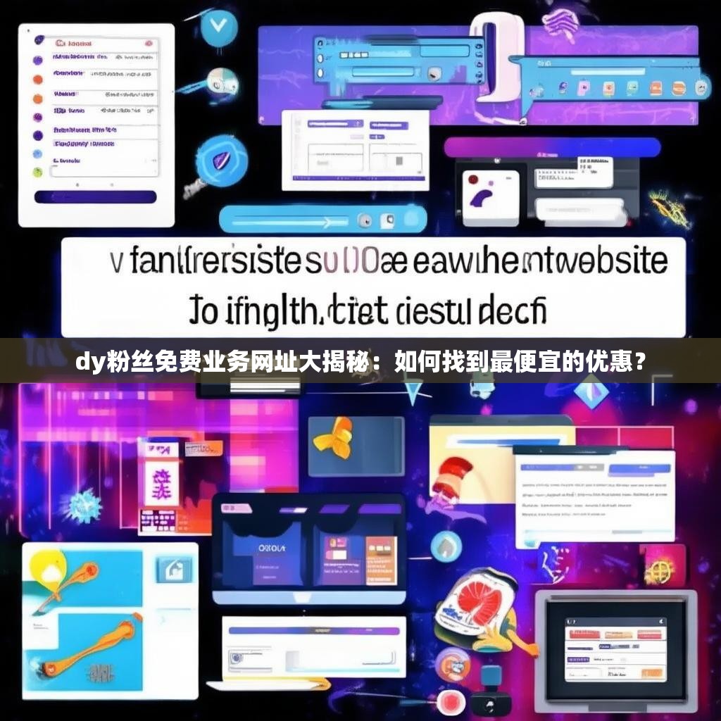 dy粉丝免费业务网址大揭秘：如何找到最便宜的优惠？