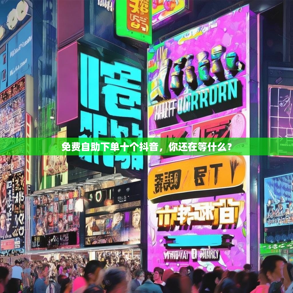 免费自助下单十个抖音，你还在等什么？