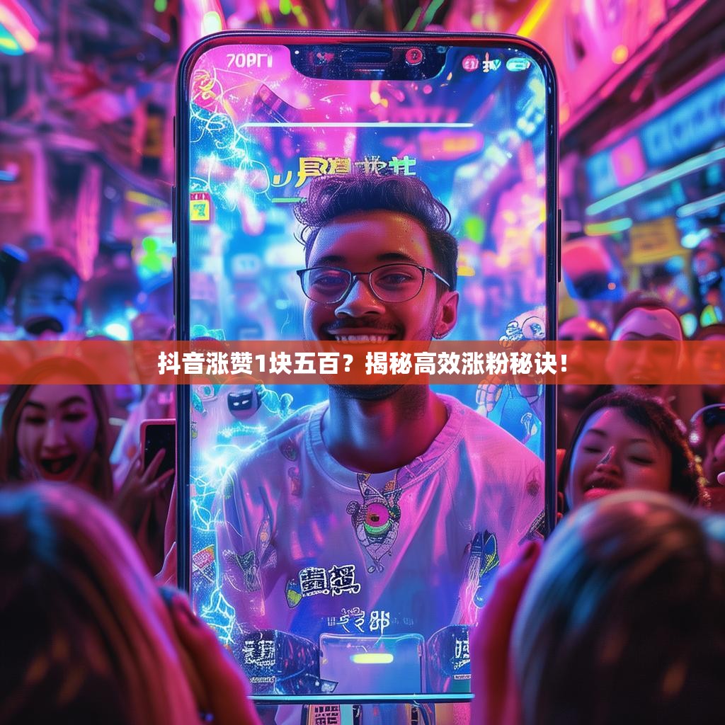 抖音涨赞1块五百？揭秘高效涨粉秘诀！