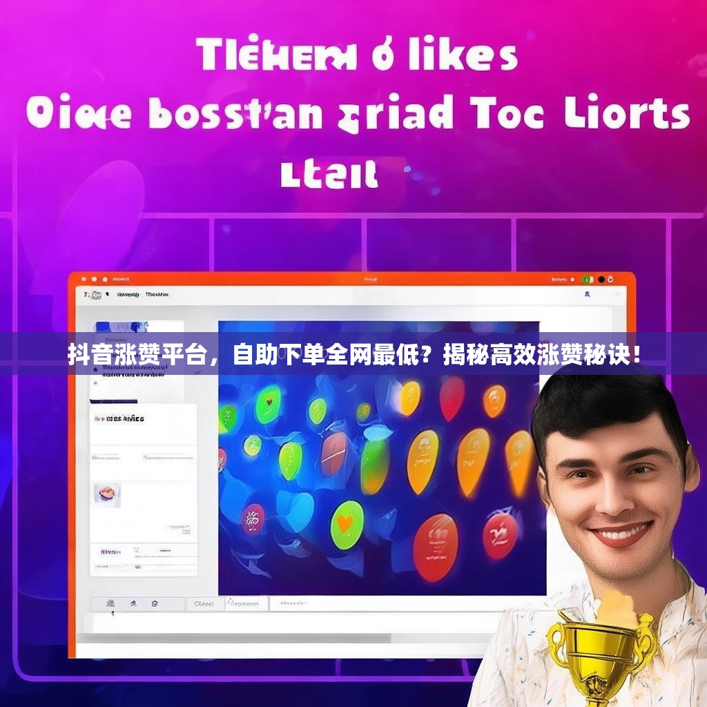 抖音涨赞平台，自助下单全网最低？揭秘高效涨赞秘诀！