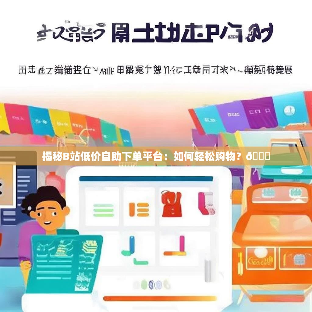 揭秘B站低价自助下单平台：如何轻松购物？🛒