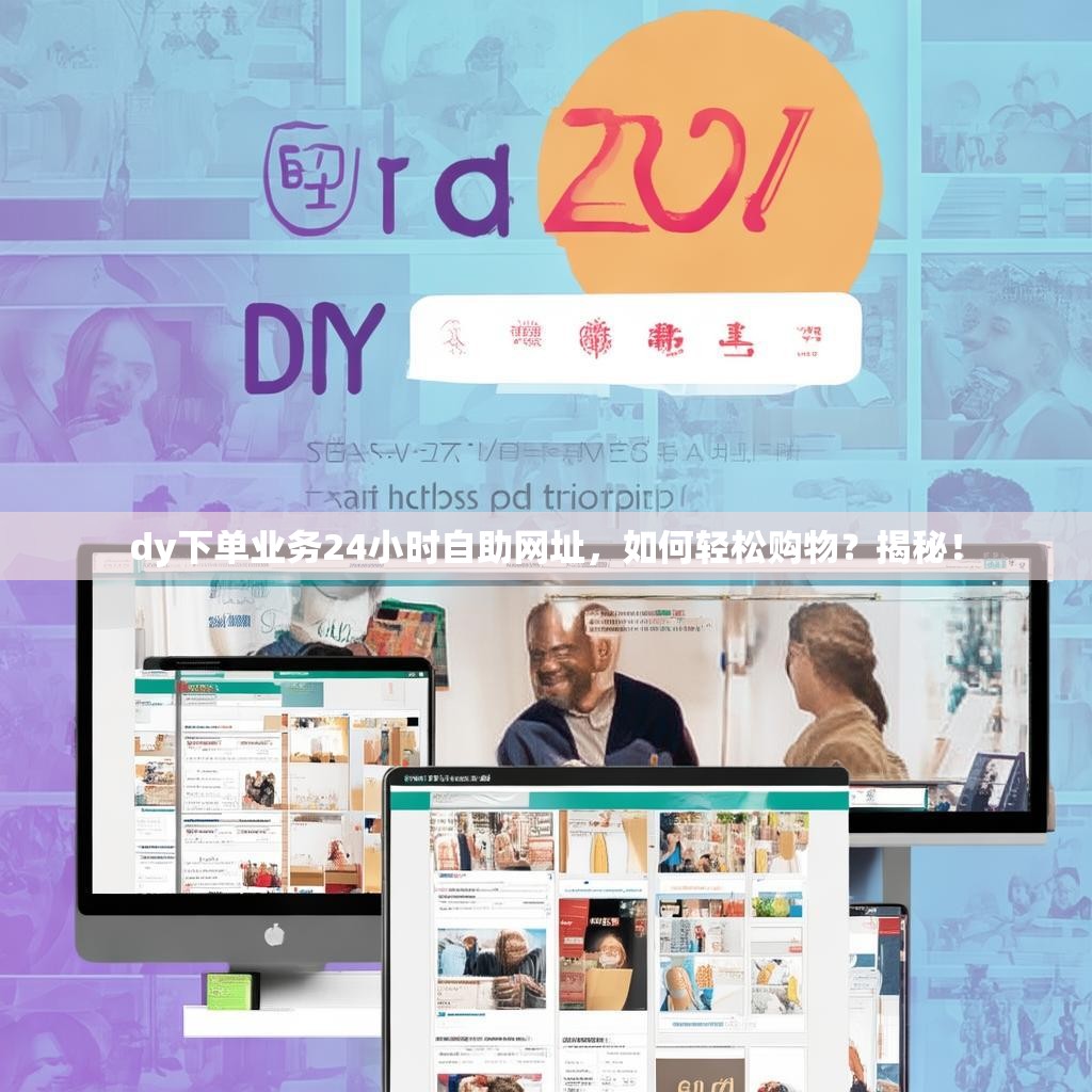 dy下单业务24小时自助网址，如何轻松购物？揭秘！