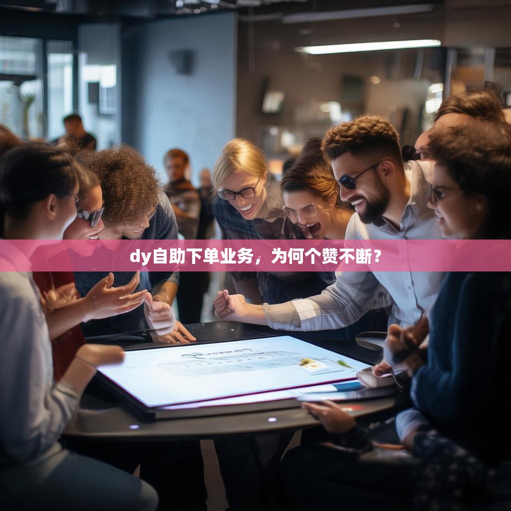 dy自助下单业务，为何个赞不断？