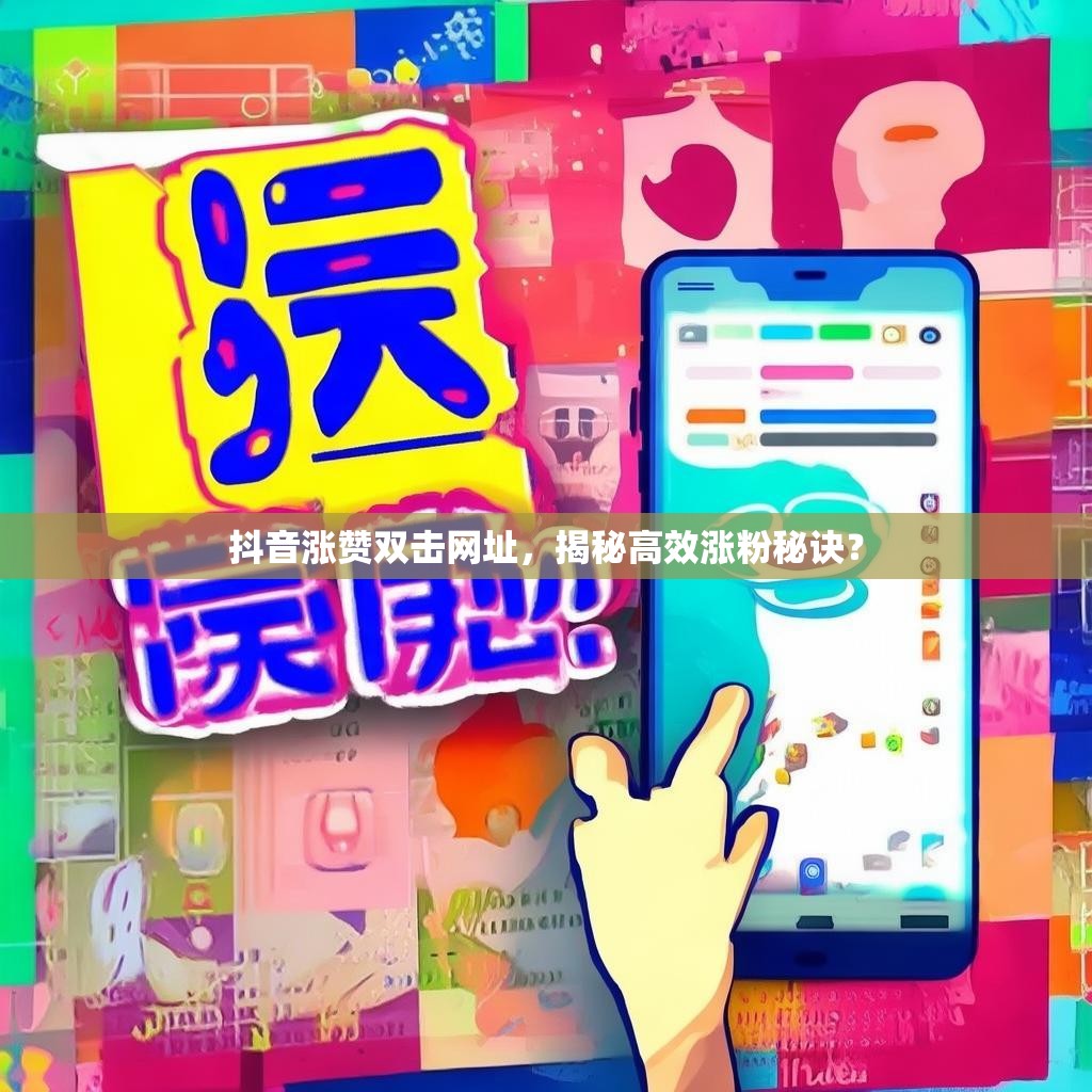 抖音涨赞双击网址，揭秘高效涨粉秘诀？