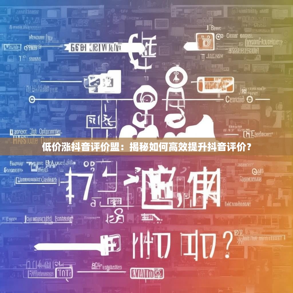低价涨抖音评价盟：揭秘如何高效提升抖音评价？
