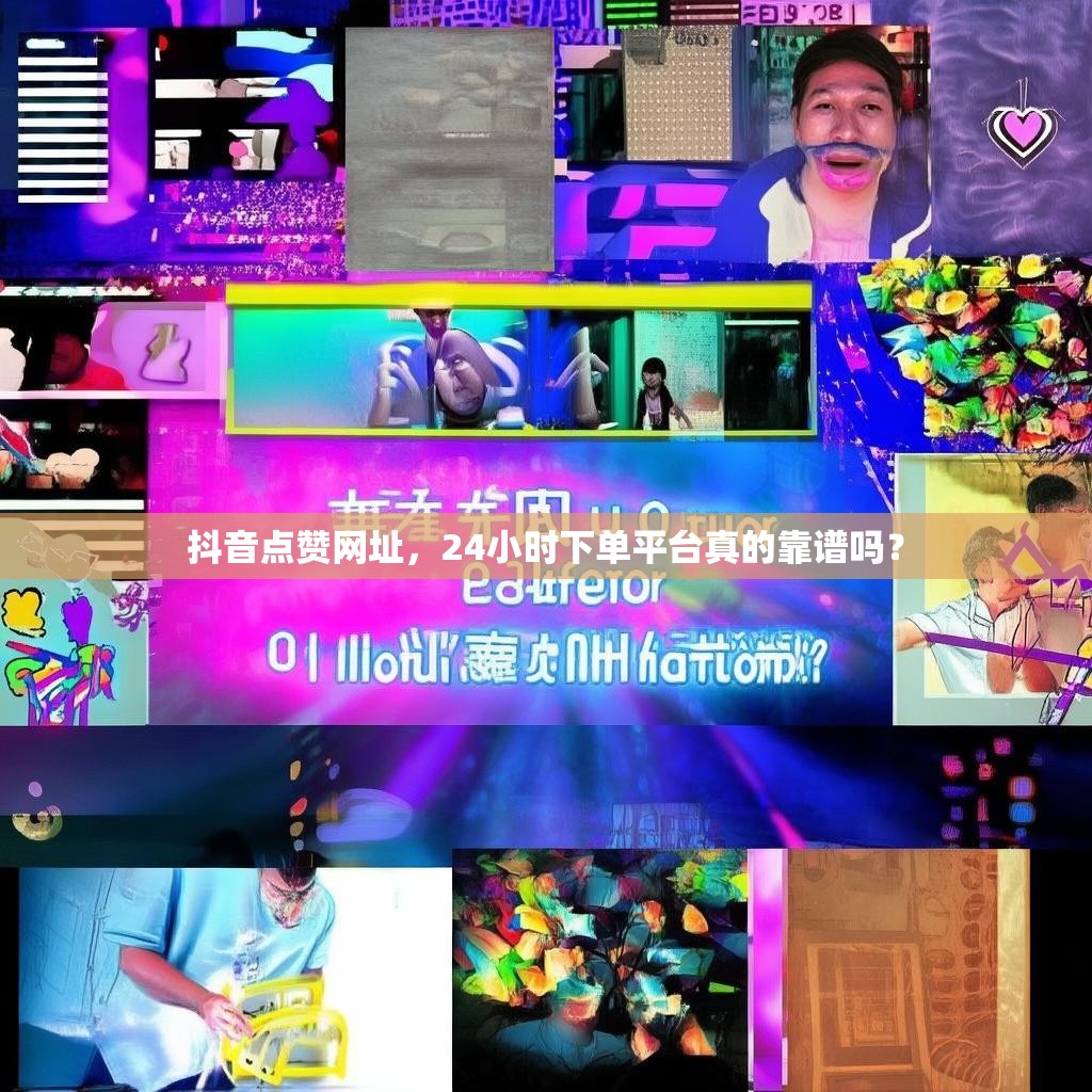抖音点赞网址，24小时下单平台真的靠谱吗？