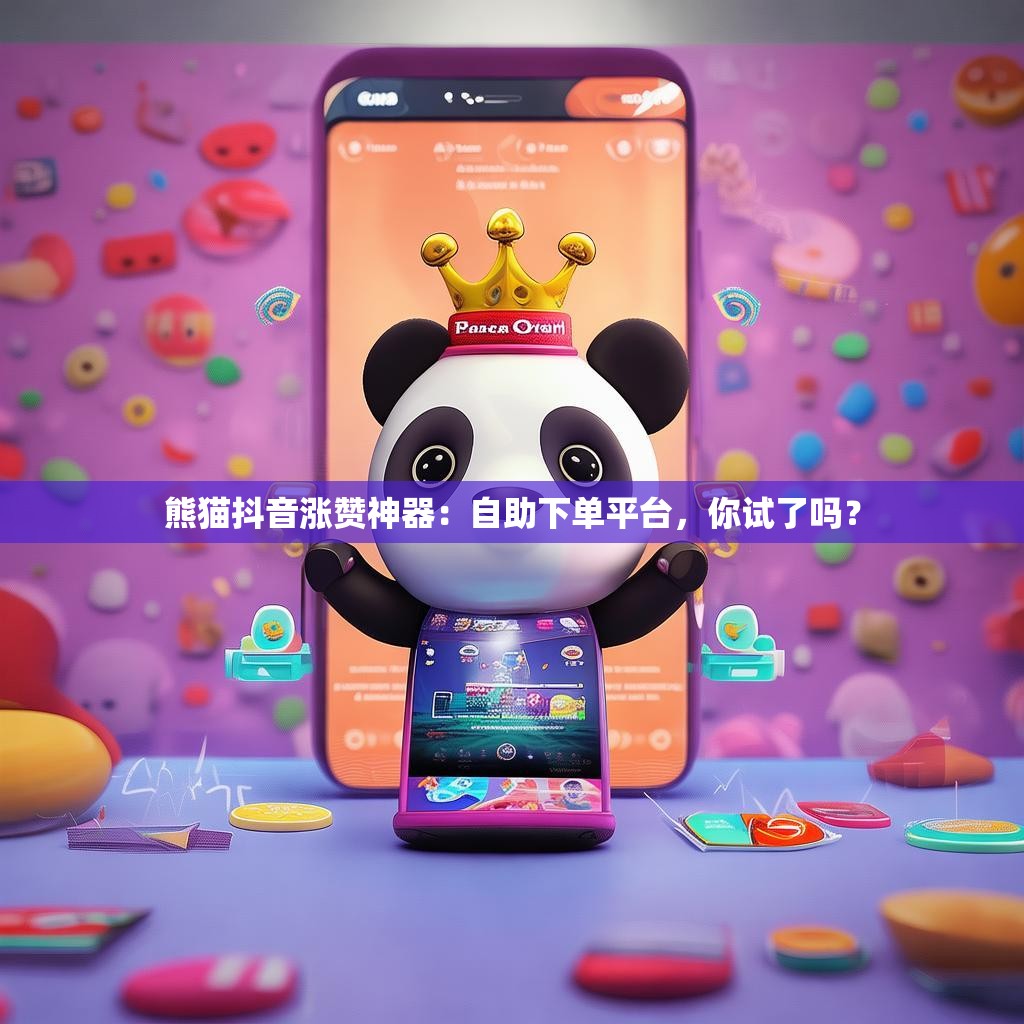 熊猫抖音涨赞神器：自助下单平台，你试了吗？