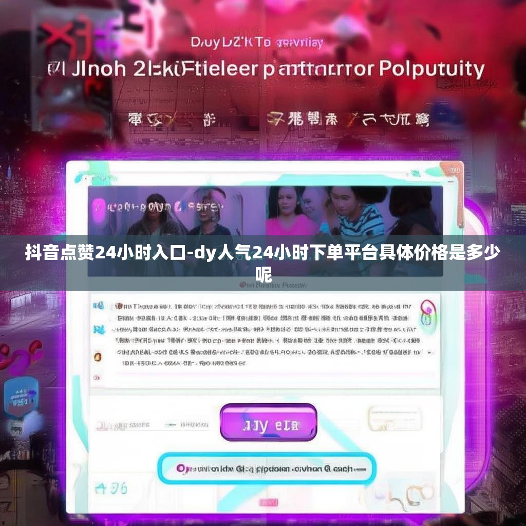 抖音点赞24小时入口-dy人气24小时下单平台具体价格是多少呢