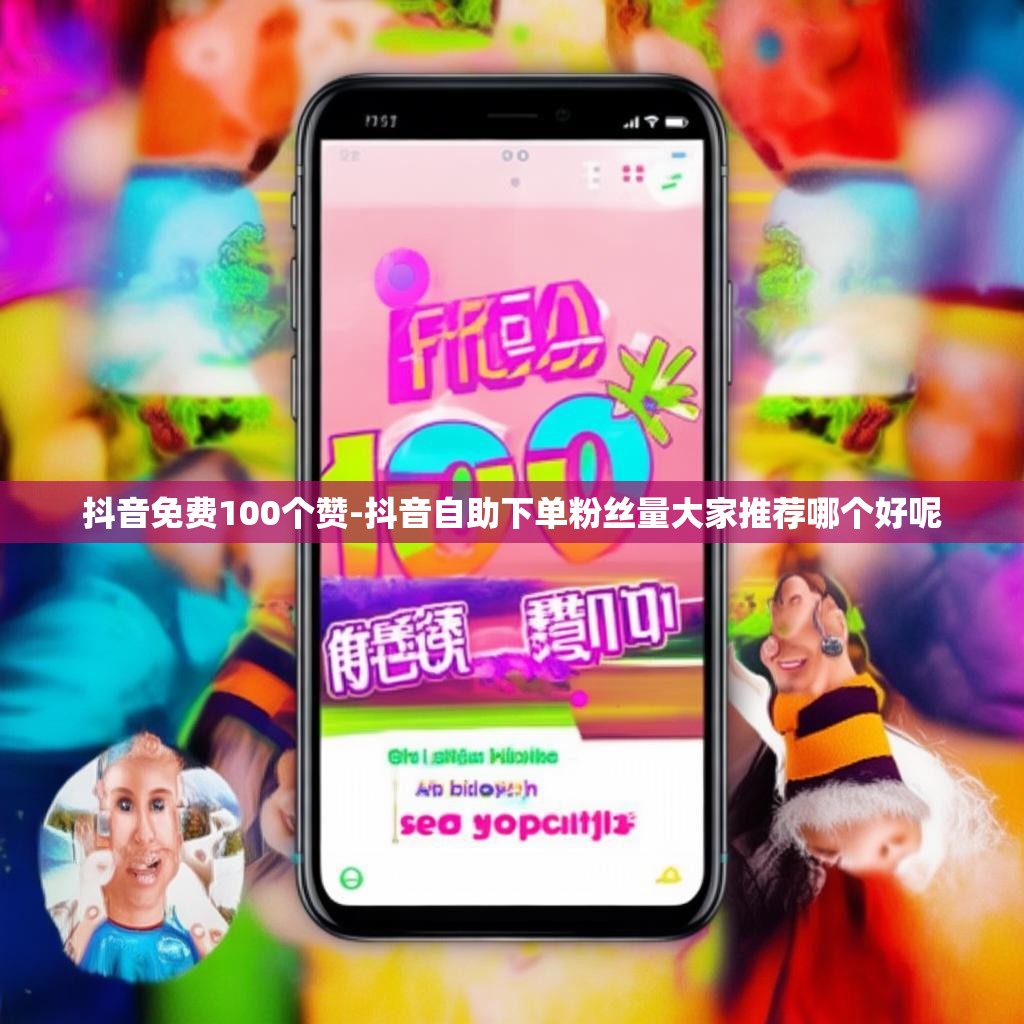 抖音免费100个赞-抖音自助下单粉丝量大家推荐哪个好呢