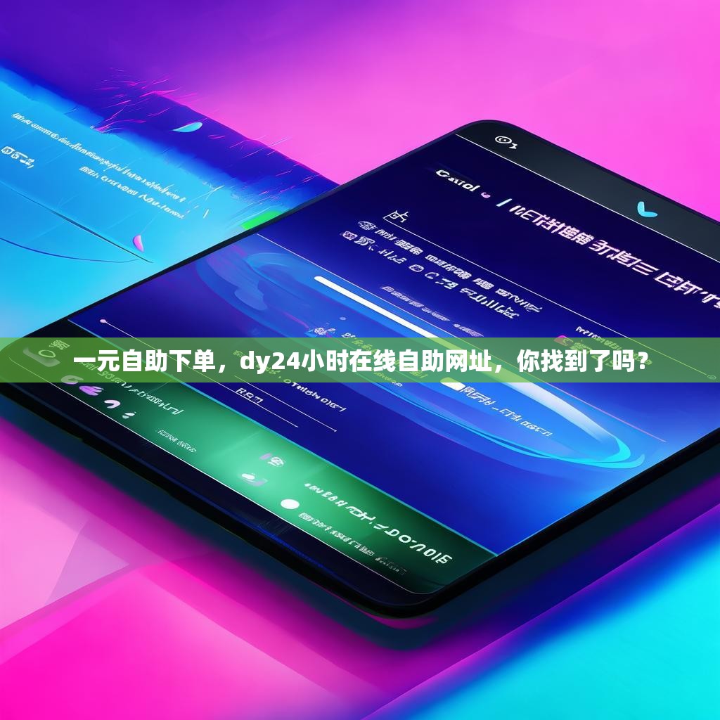 一元自助下单，dy24小时在线自助网址，你找到了吗？