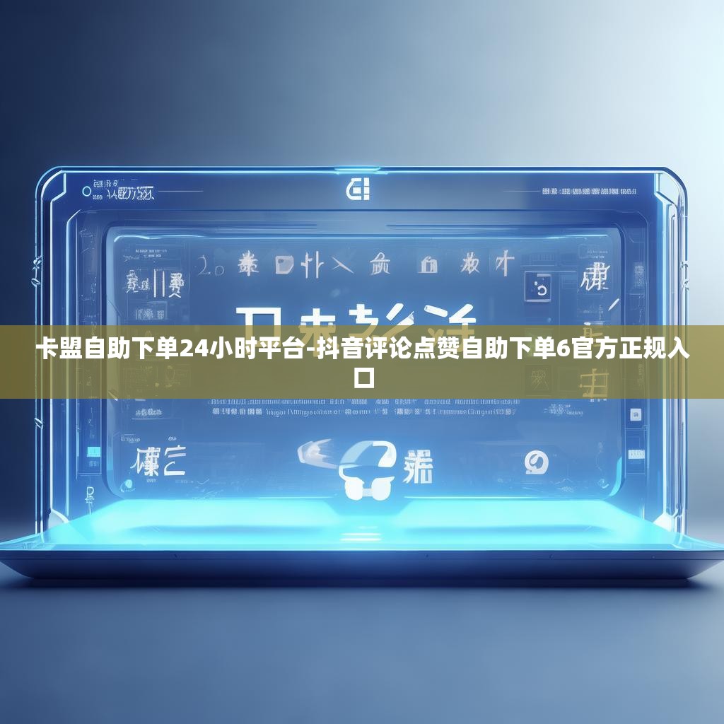 卡盟自助下单24小时平台-抖音评论点赞自助下单6官方正规入口