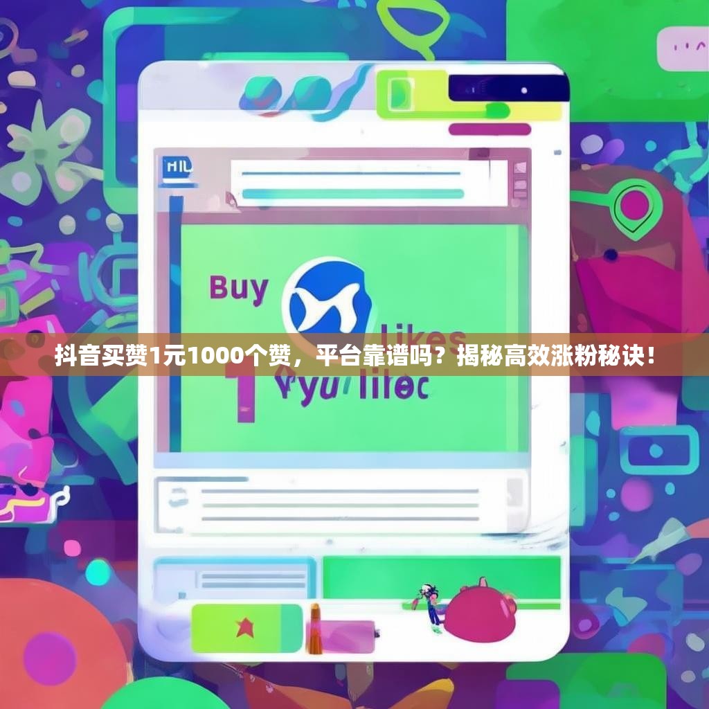 抖音买赞1元1000个赞，平台靠谱吗？揭秘高效涨粉秘诀！