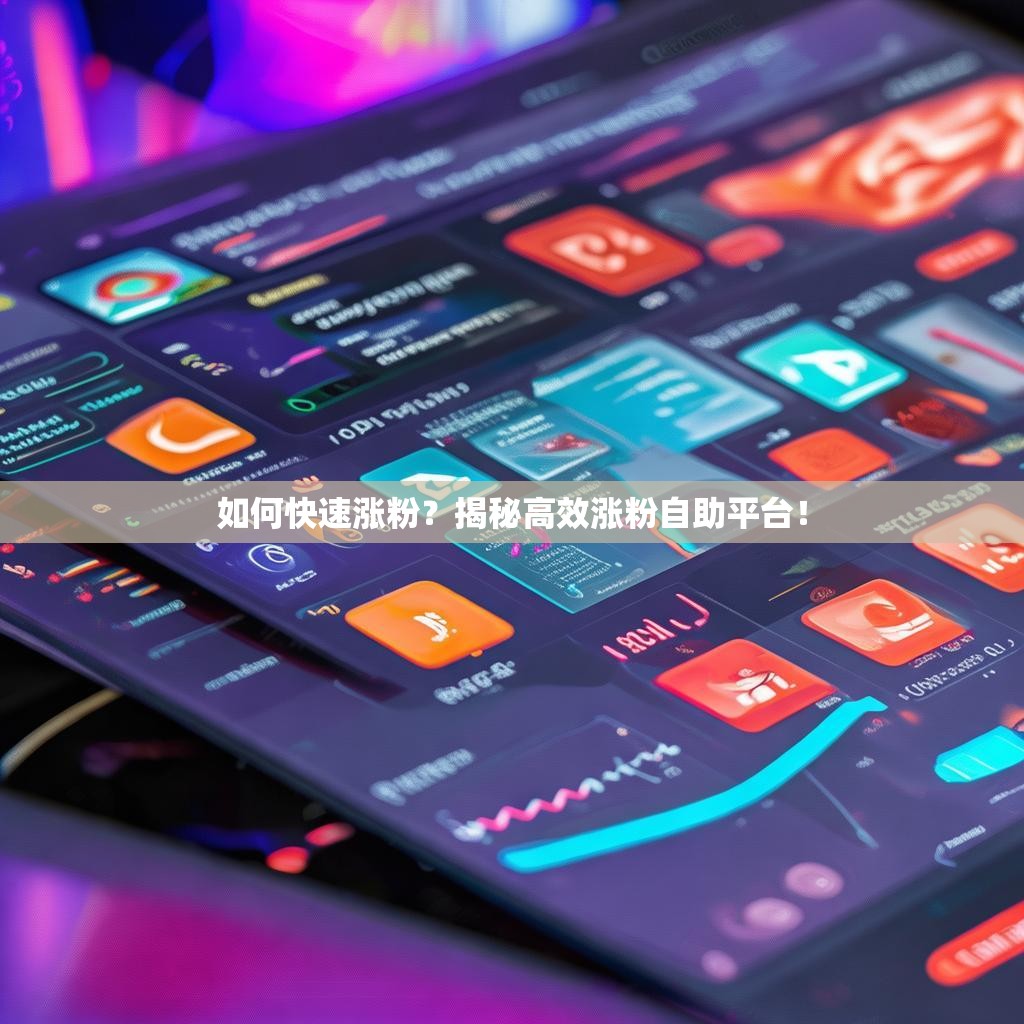 如何快速涨粉？揭秘高效涨粉自助平台！