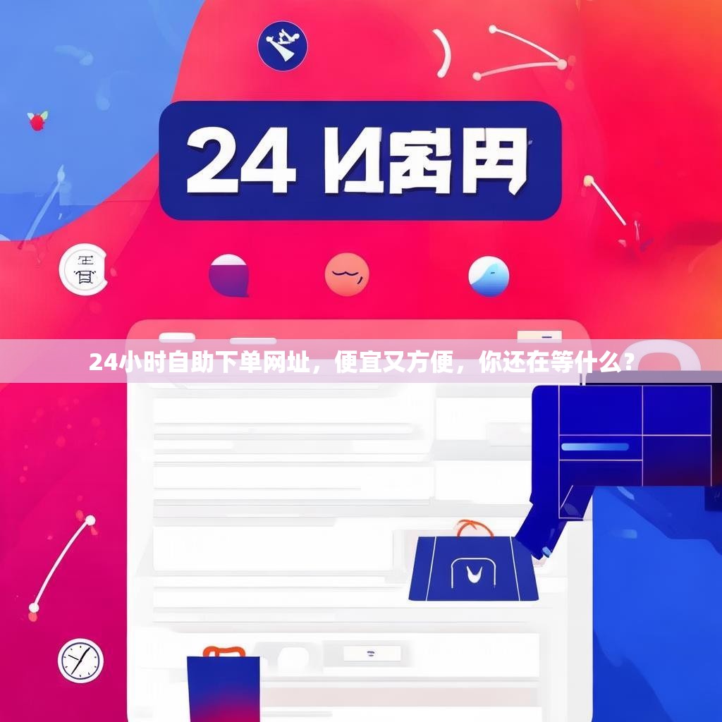 24小时自助下单网址，便宜又方便，你还在等什么？